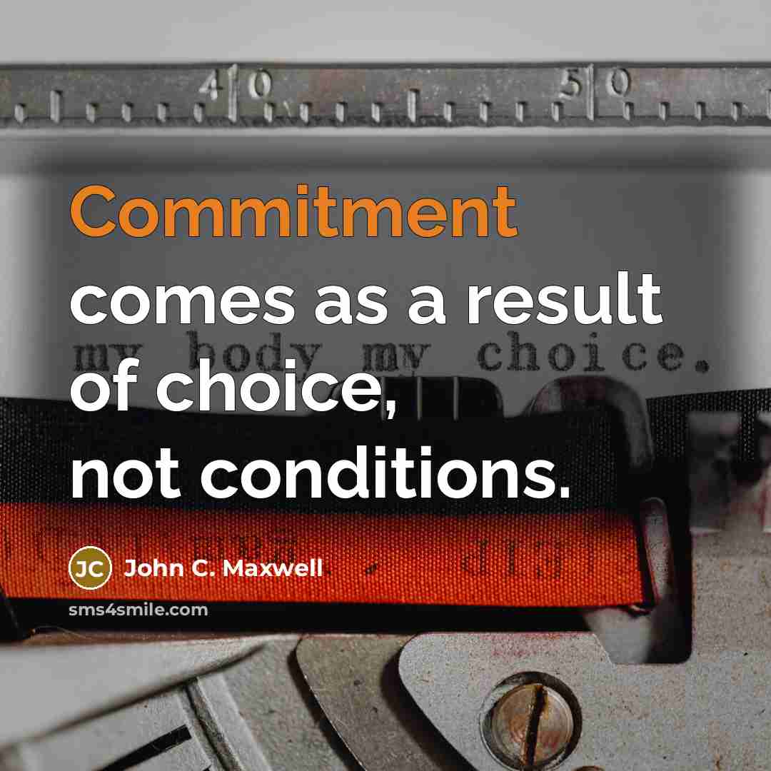 “Commitment comes as a result of choice, not conditions.” quote by John C. Maxwell