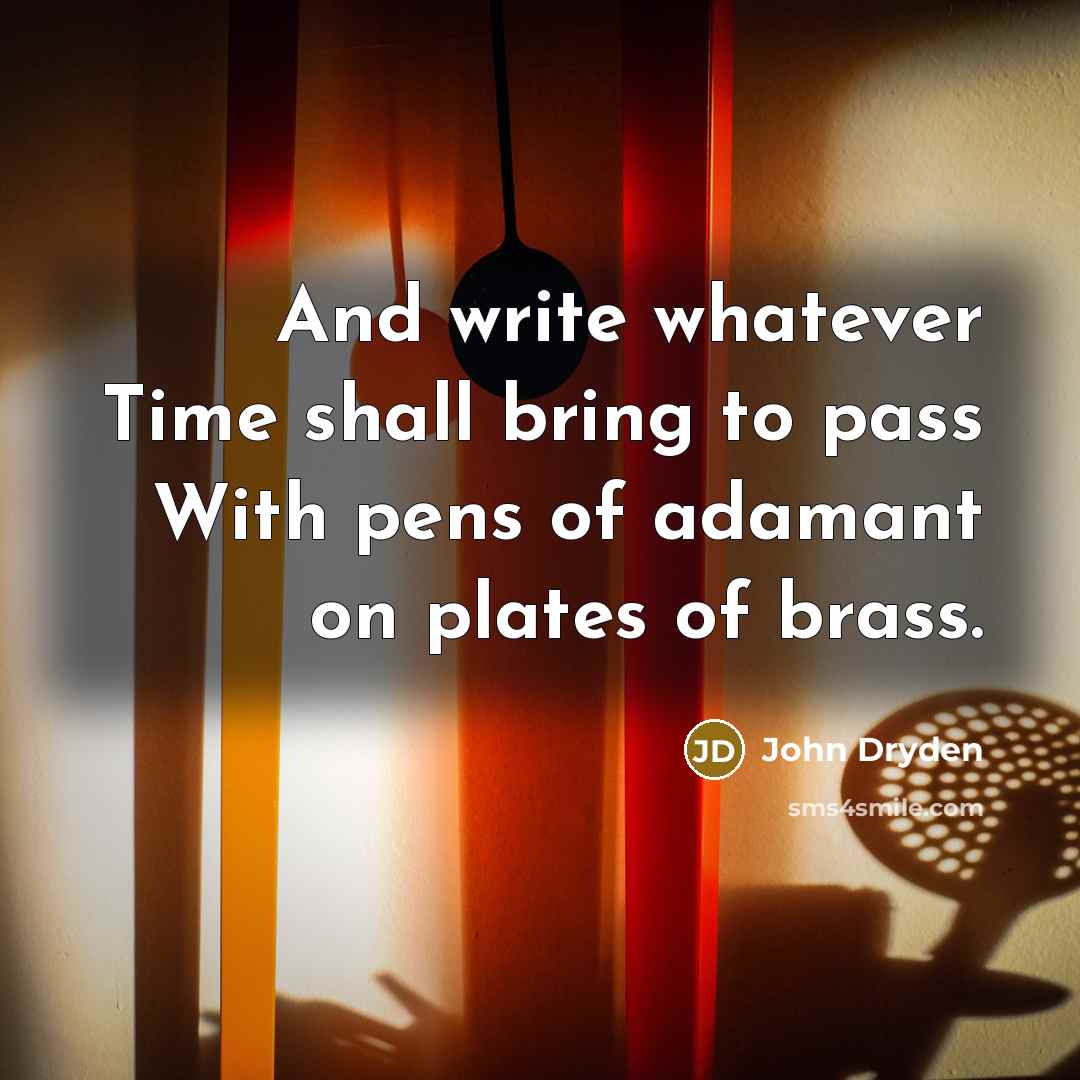 “And write whatever Time shall bring to pass With pens of adamant on plates of brass.” quote by John Dryden