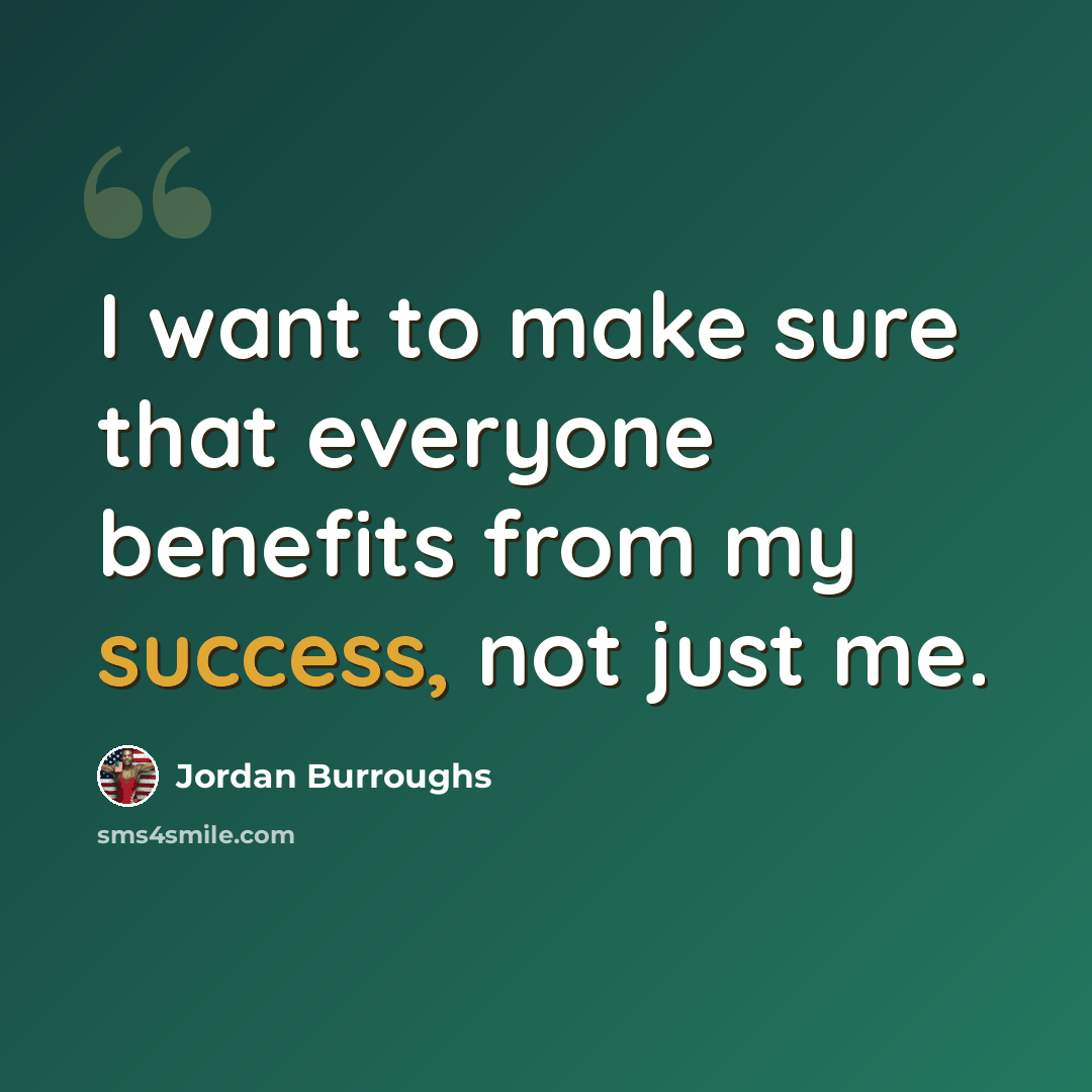 “I want to make sure that everyone benefits from my success, not just me.” quote by Jordan Burroughs