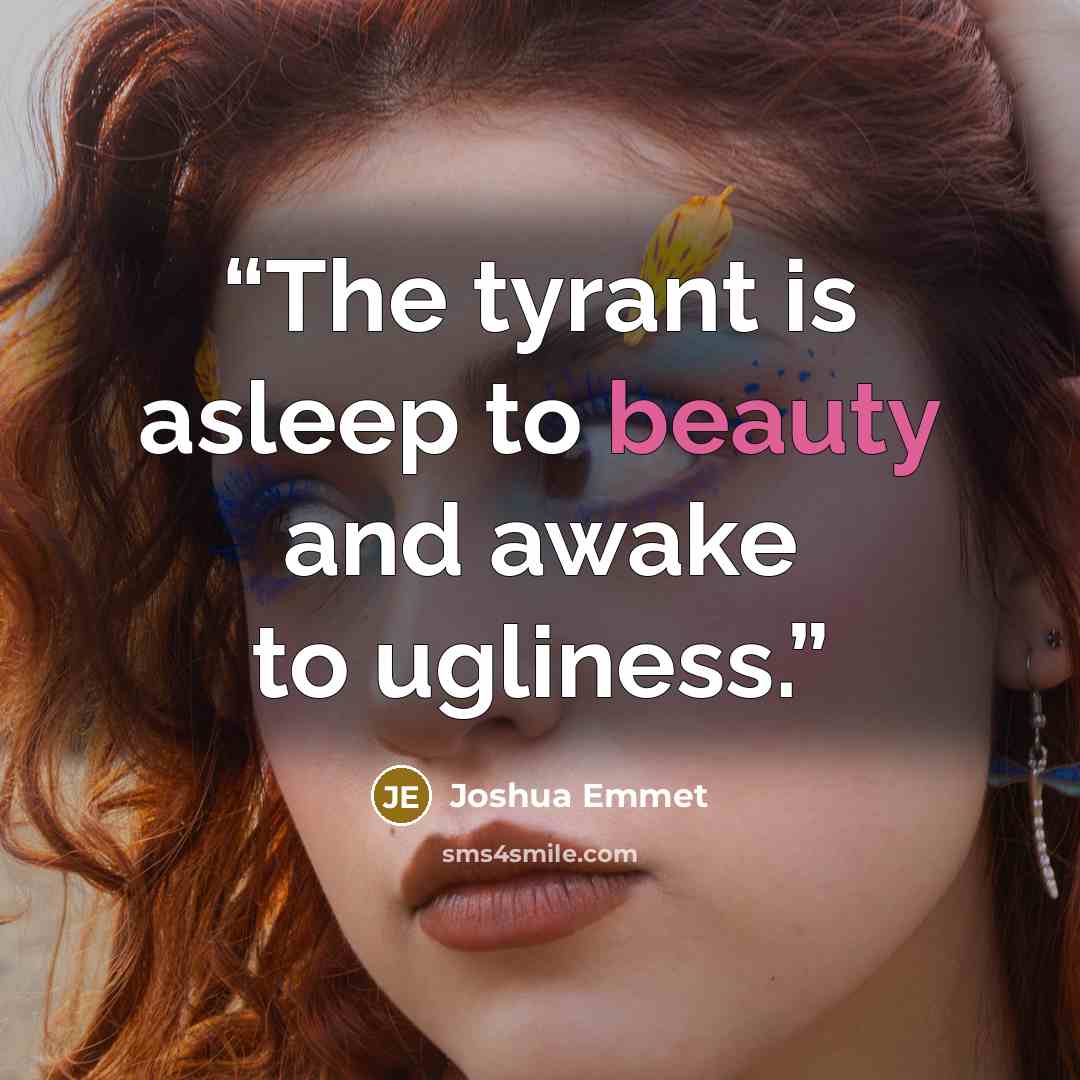 “The tyrant is asleep to beauty and awake to ugliness.” quote by Joshua Emmet