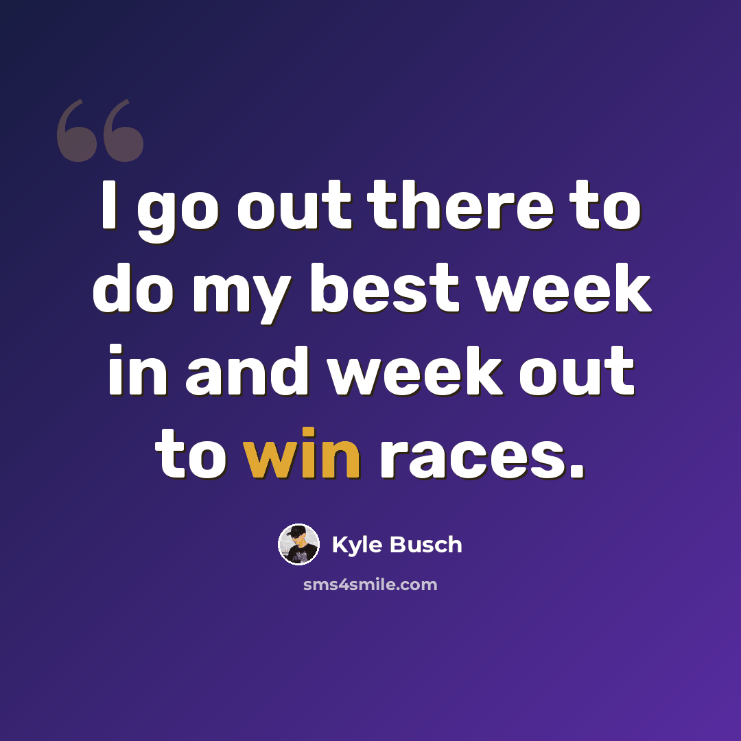 “I go out there to do my best week in and week out to win races.” quote by Kyle Busch