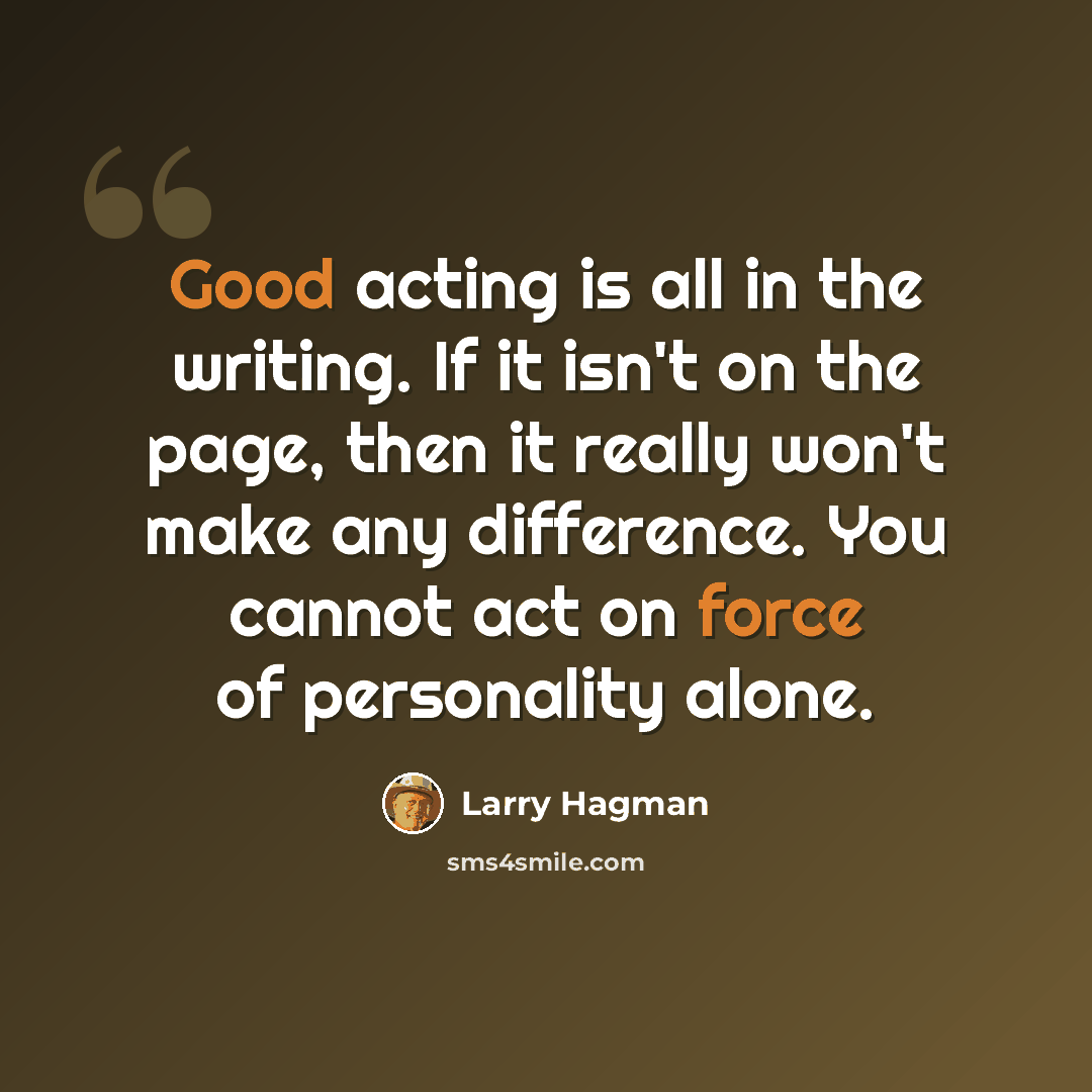 “Good acting is all in the writing. If it isn't on the page, then it really won't make any difference. You cannot act on force of personality alone.” quote by Larry Hagman