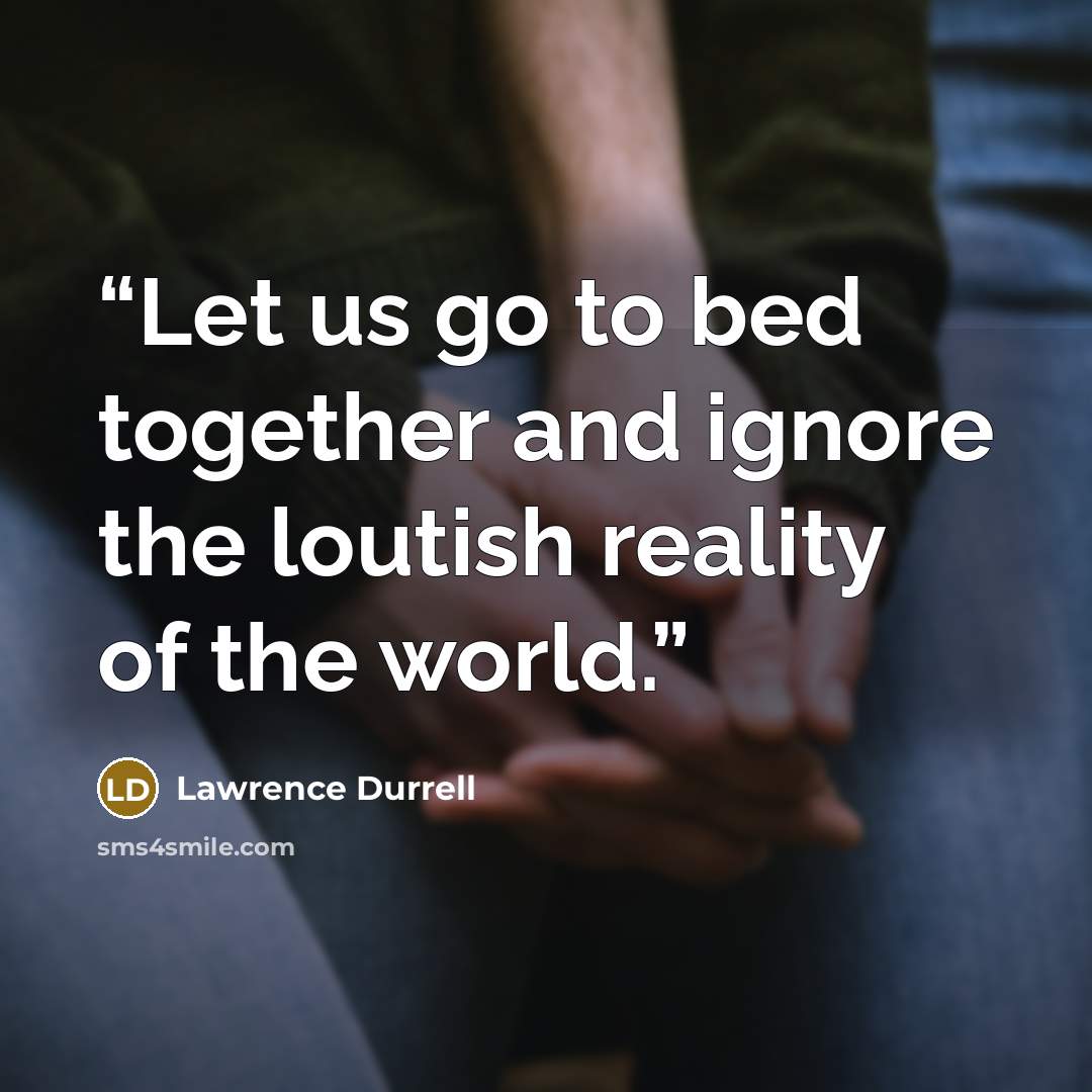 “Let us go to bed together and ignore the loutish reality of the world.” quote by Lawrence Durrell