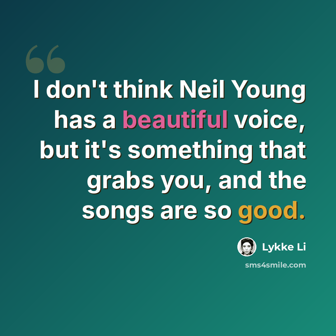“I don't think Neil Young has a beautiful voice, but it's something that grabs you, and the songs are so good.” quote by Lykke Li
