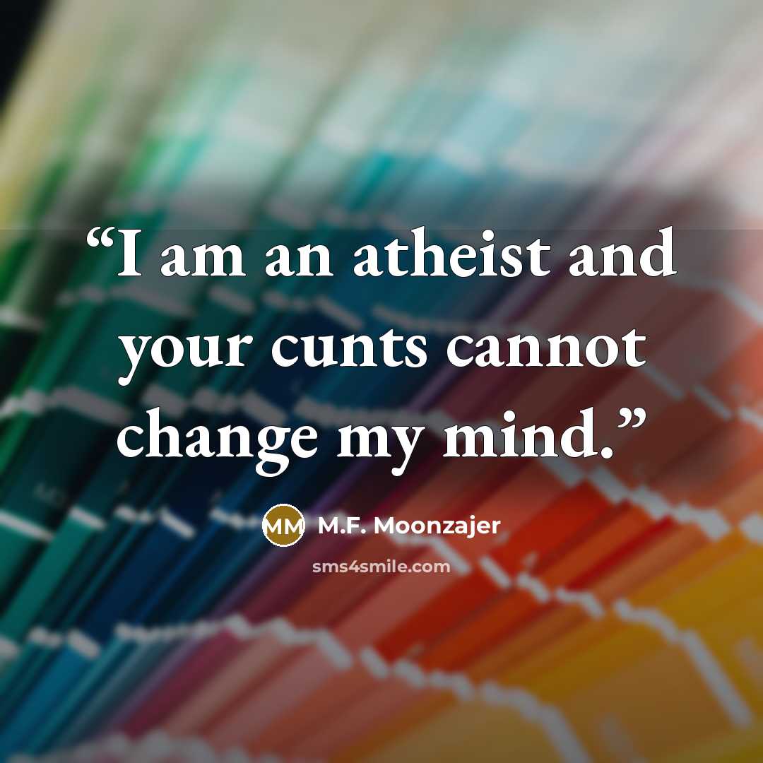 “I am an atheist and your cunts cannot change my mind.” quote by M.F. Moonzajer