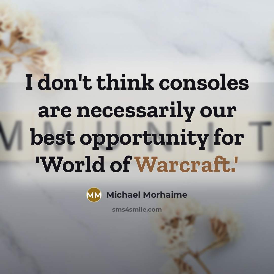 “I don't think consoles are necessarily our best opportunity for 'World of Warcraft.'” quote by Michael Morhaime