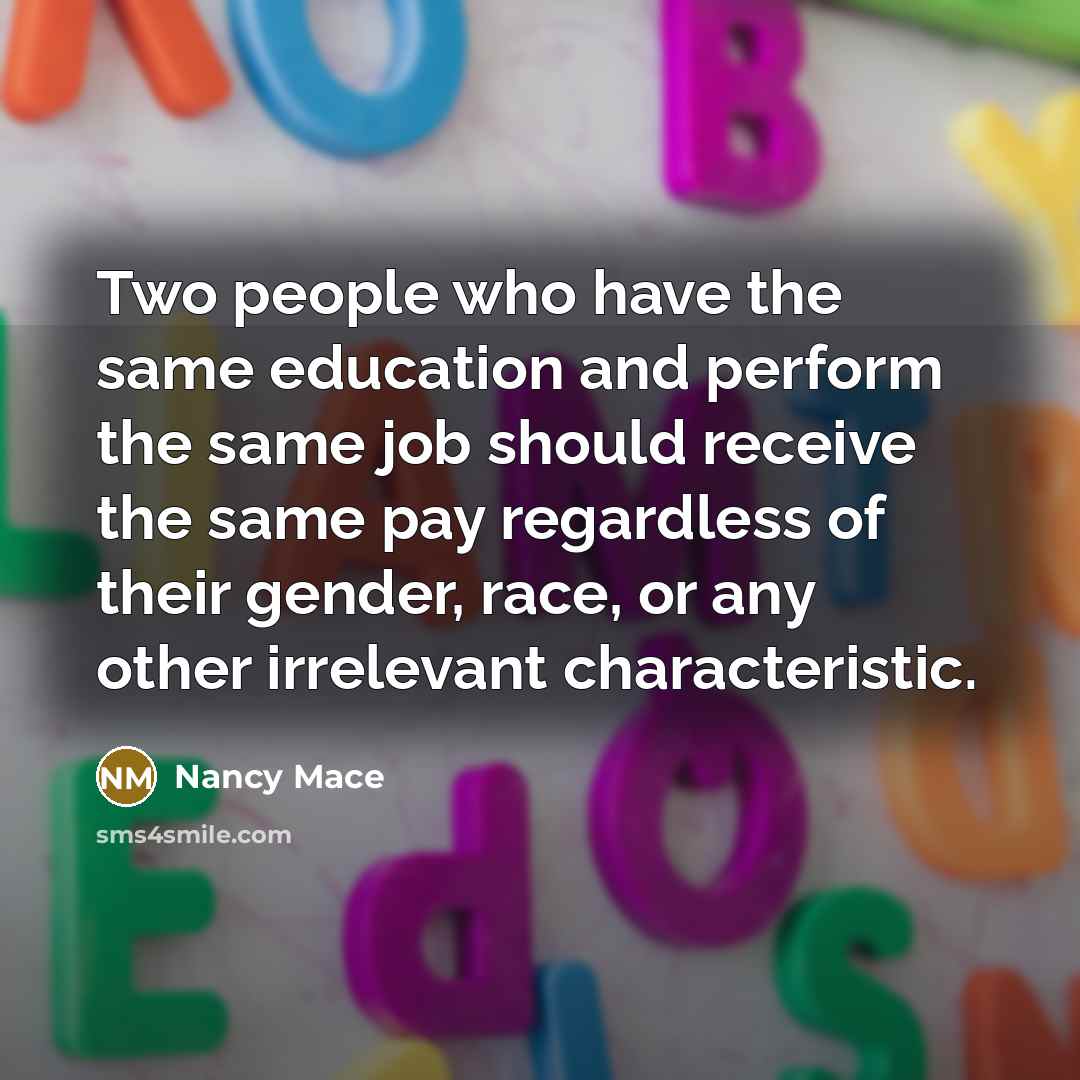 “Two people who have the same education and perform the same job should receive the same pay regardless of their gender, race, or any other irrelevant characteristic.” quote by Nancy Mace