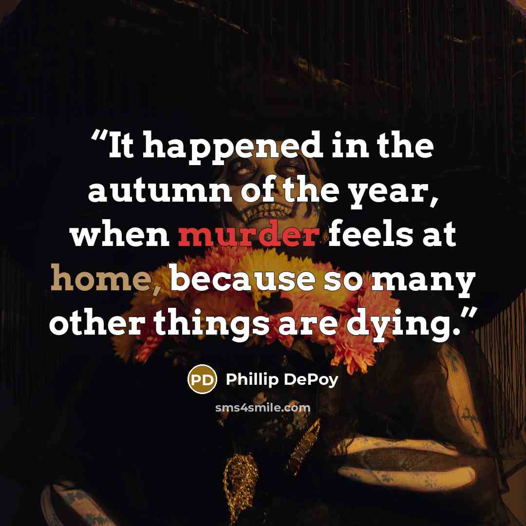 “It happened in the autumn of the year, when murder feels at home, because so many other things are dying.” quote by Phillip DePoy