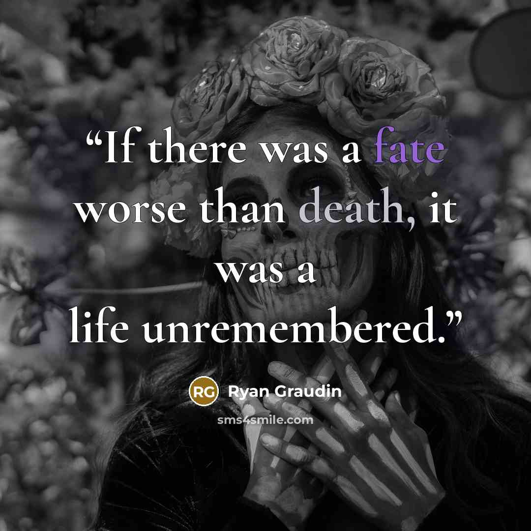 “If there was a fate worse than death, it was a life unremembered.” quote by Ryan Graudin