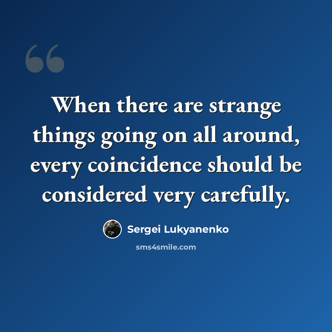 “When there are strange things going on all around, every coincidence should be considered very carefully.” quote by Sergei Lukyanenko