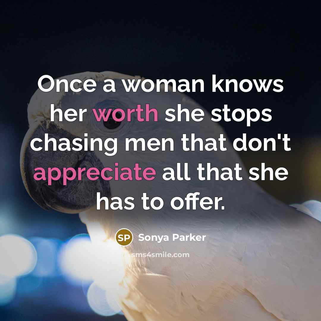 “Once a woman knows her worth she stops chasing men that don't appreciate all that she has to offer.” quote by Sonya Parker
