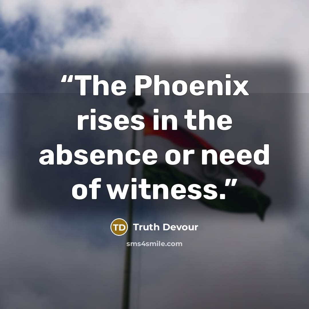“The Phoenix rises in the absence or need of witness.” quote by Truth Devour