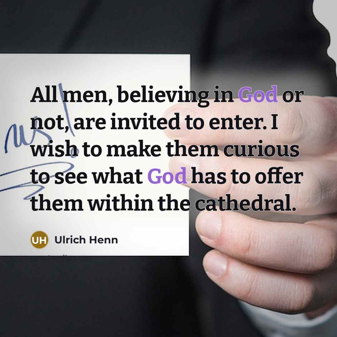“All men, believing in God or not, are invited to enter. I wish to make them curious to see what God has to offer them within the cathedral.” quote by Ulrich Henn