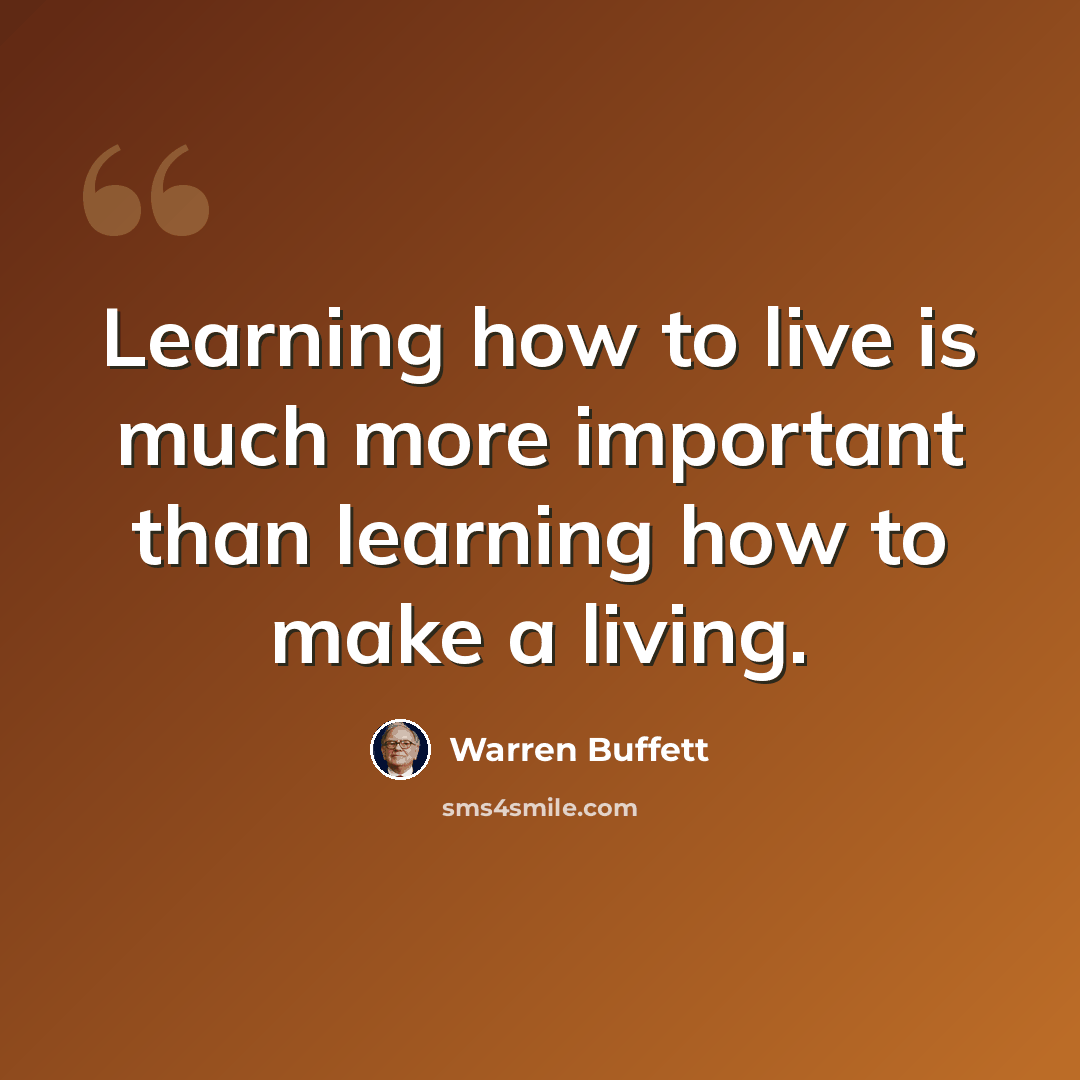 “Learning how to live is much more important than learning how to make a living.” quote by Warren Buffett