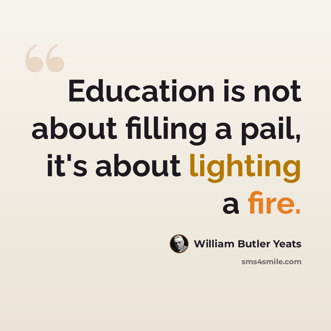 “Education is not about filling a pail, it's about lighting a fire.” quote by William Butler Yeats