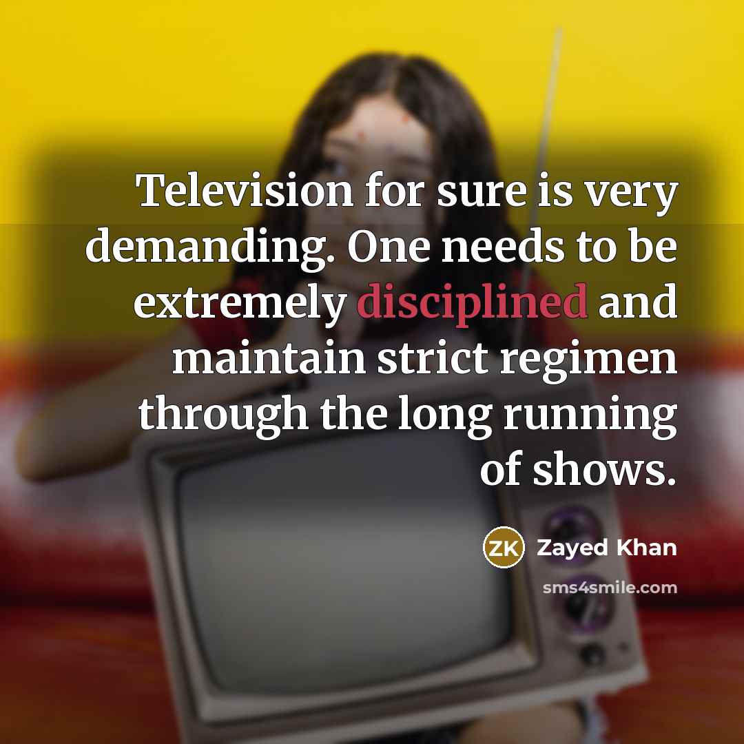 “Television for sure is very demanding. One needs to be extremely disciplined and maintain strict regimen through the long running of shows.” quote by Zayed Khan