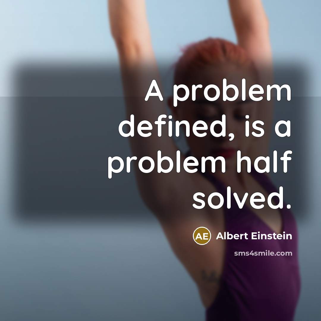 “A problem defined, is a problem half solved.” quote by Albert Einstein