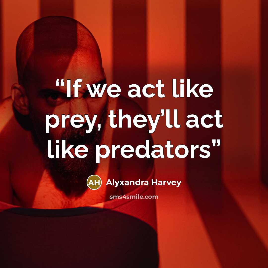 “If we act like prey, they’ll act like predators” quote by Alyxandra Harvey