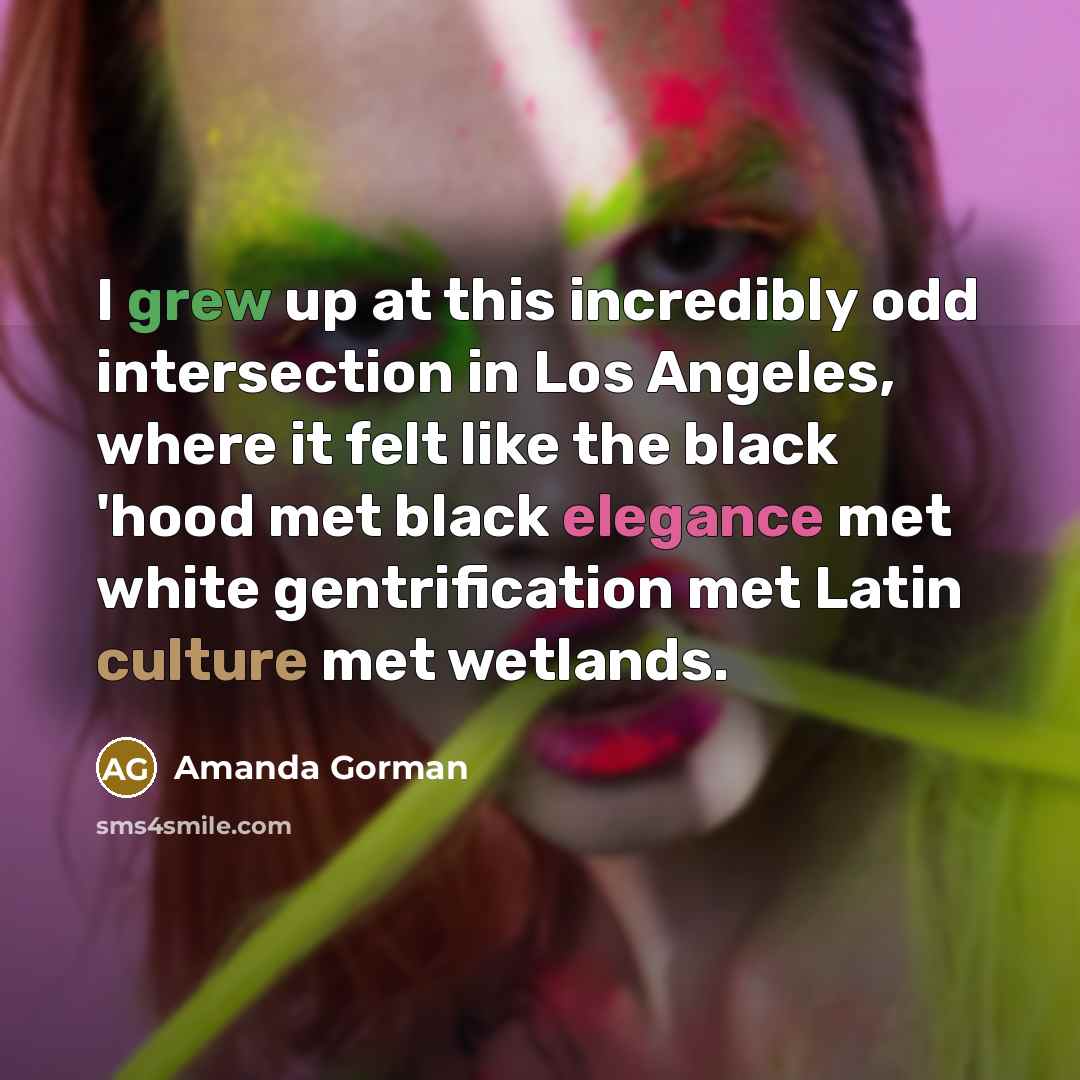 “I grew up at this incredibly odd intersection in Los Angeles, where it felt like the black 'hood met black elegance met white gentrification met Latin culture met wetlands.” quote by Amanda Gorman