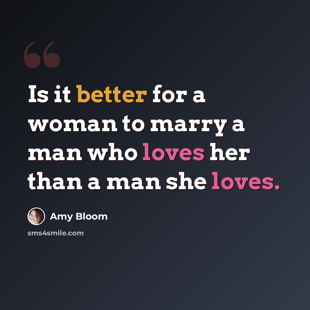“Is it better for a woman to marry a man who loves her than a man she loves.” quote by Amy Bloom