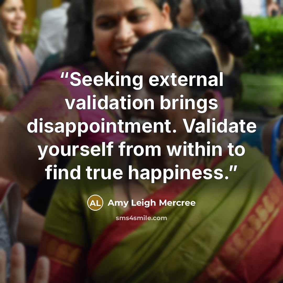 “Seeking external validation brings disappointment. Validate yourself from within to find true happiness.” quote by Amy Leigh Mercree