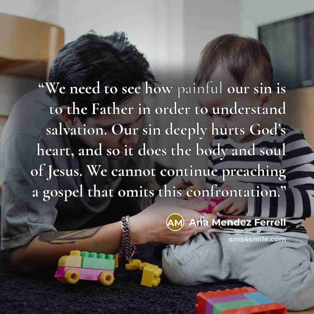“We need to see how painful our sin is to the Father in order to understand salvation. Our sin deeply hurts God’s heart, and so it does the body and soul of Jesus. We cannot continue preaching a gospel that omits this confrontation.” quote by Ana Mendez Ferrell