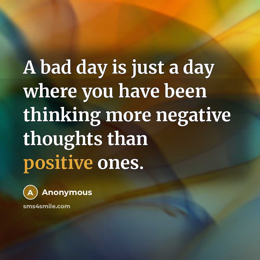 “A bad day is just a day where you have been thinking more negative thoughts than positive ones.” quote by Anonymous
