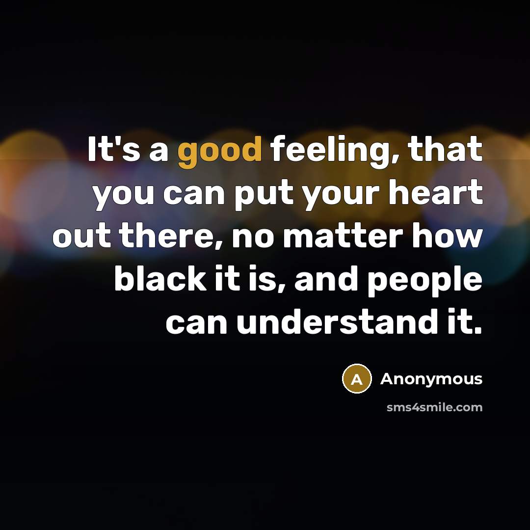 “It's a good feeling, that you can put your heart out there, no matter how black it is, and people can understand it.” quote by Anonymous