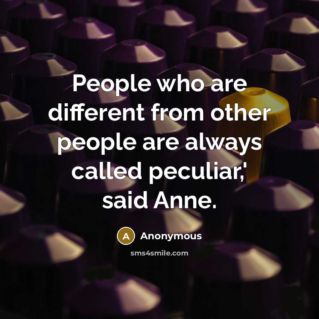 “People who are different from other people are always called peculiar,' said Anne.” quote by Anonymous