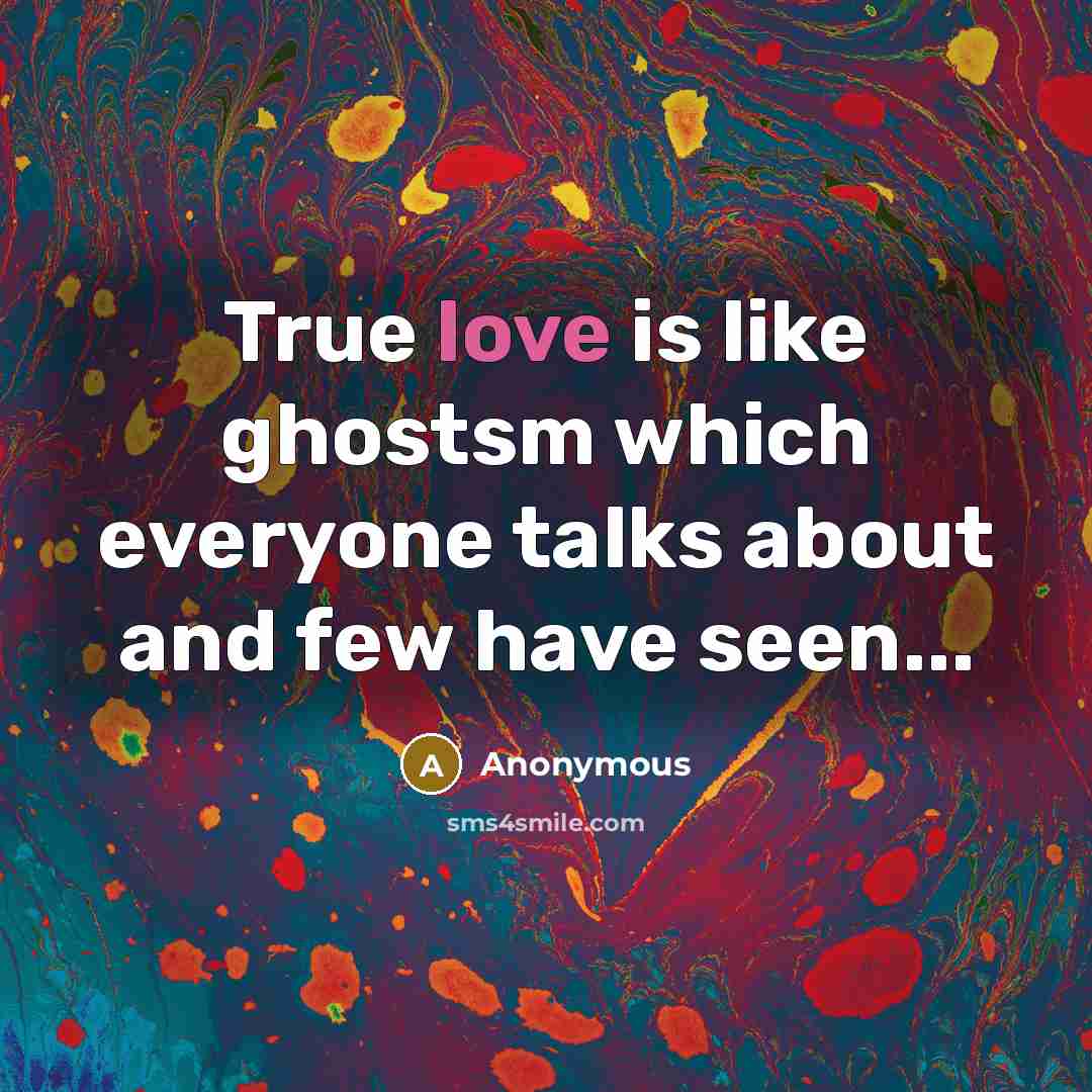 “True love is like ghostsm which everyone talks about and few have seen...” quote by Anonymous