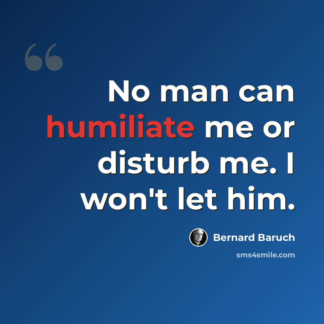 “No man can humiliate me or disturb me. I won't let him.” quote by Bernard Baruch