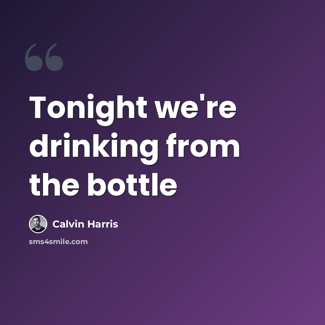 “Tonight we're drinking from the bottle” quote by Calvin Harris