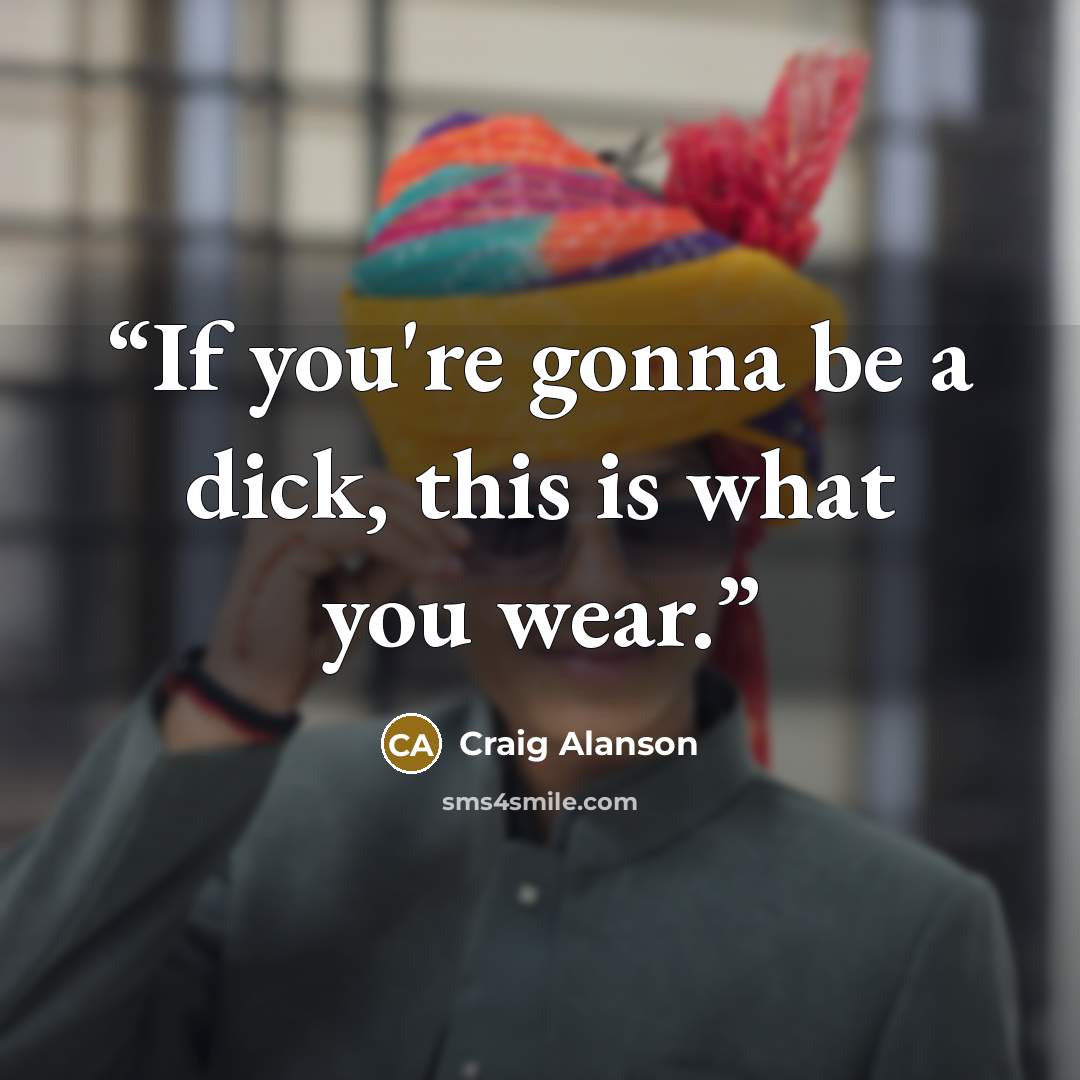 “If you're gonna be a dick, this is what you wear.” quote by Craig Alanson