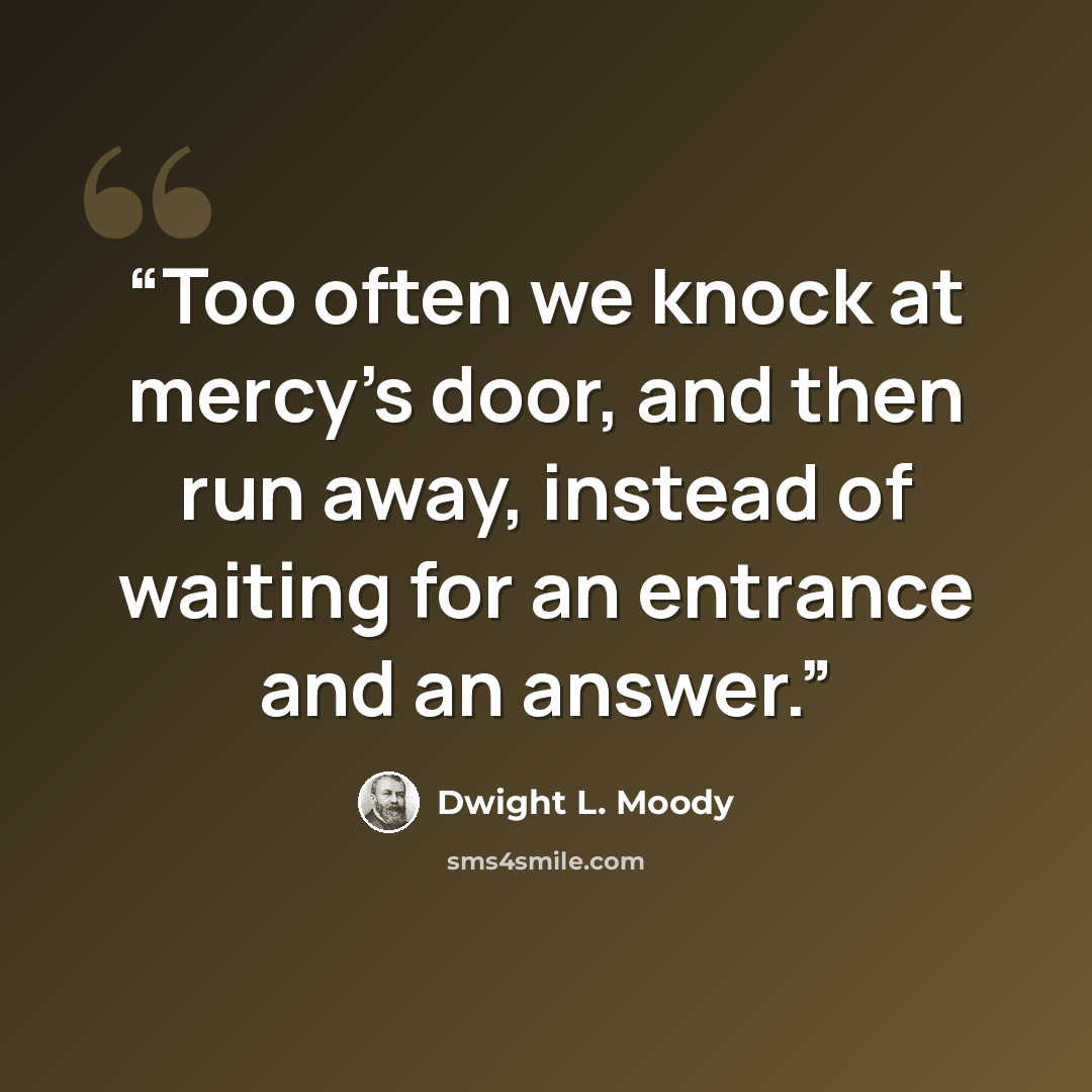 “Too often we knock at mercy’s door, and then run away, instead of waiting for an entrance and an answer.” quote by Dwight L. Moody