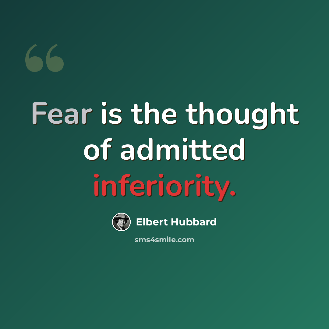 “Fear is the thought of admitted inferiority.” quote by Elbert Hubbard