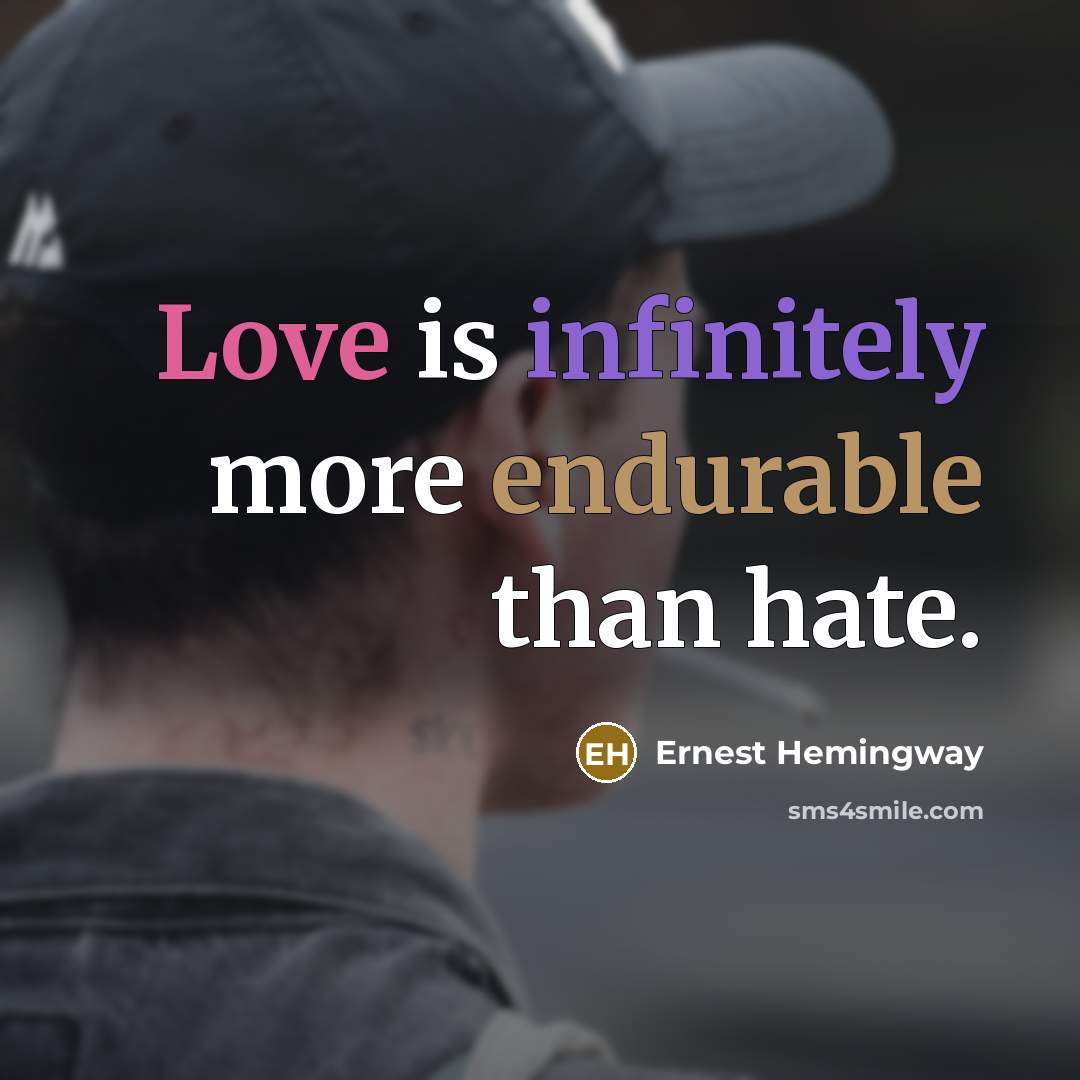 “Love is infinitely more endurable than hate.” quote by Ernest Hemingway