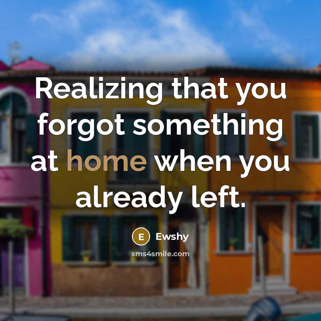 “Realizing that you forgot something at home when you already left.” quote by Ewshy