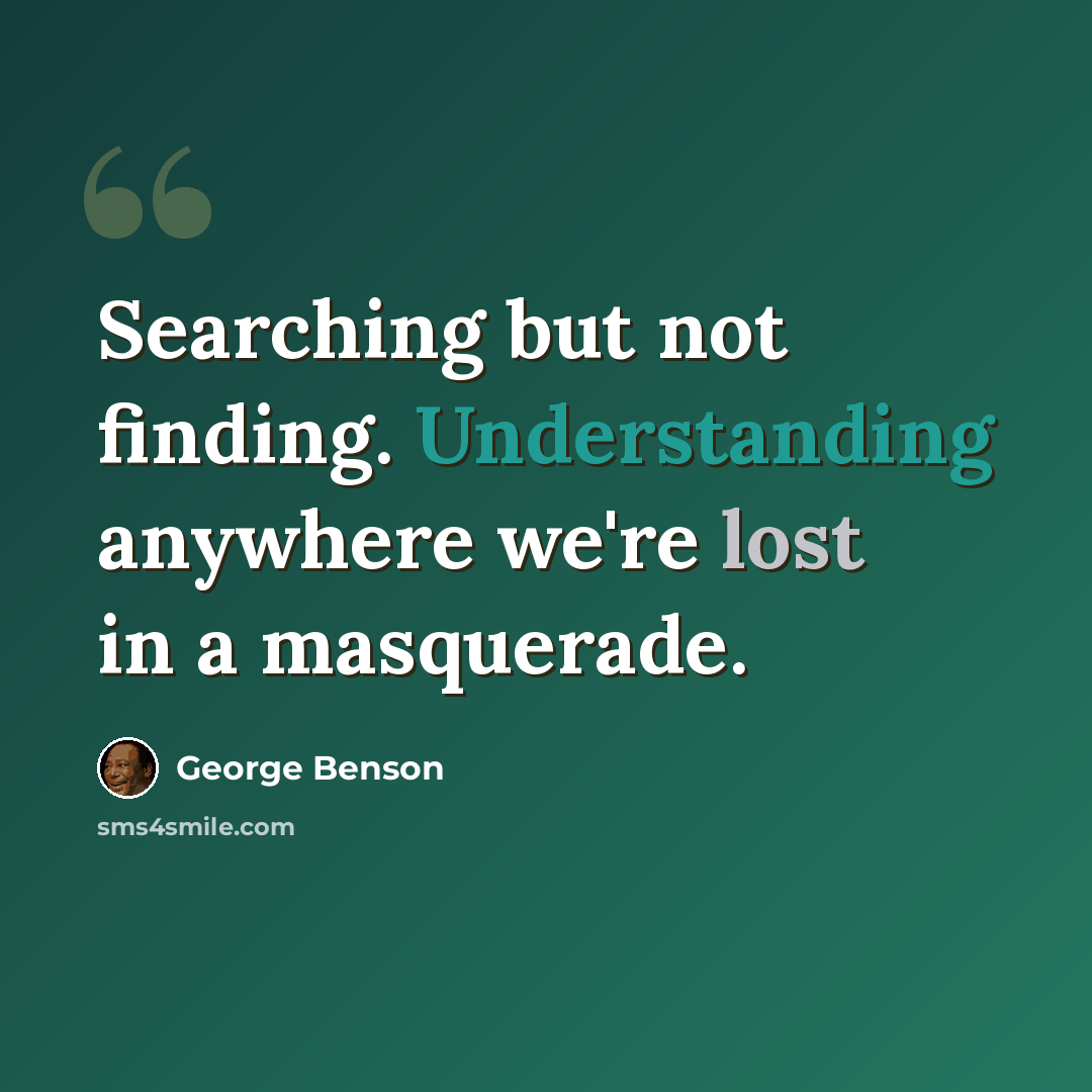 “Searching but not finding. Understanding anywhere we're lost in a masquerade.” quote by George Benson