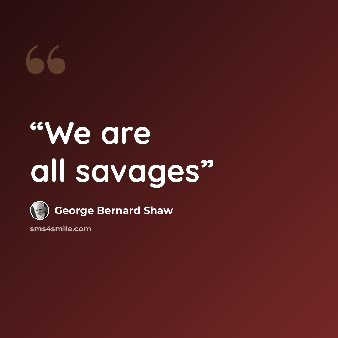“We are all savages” quote by George Bernard Shaw