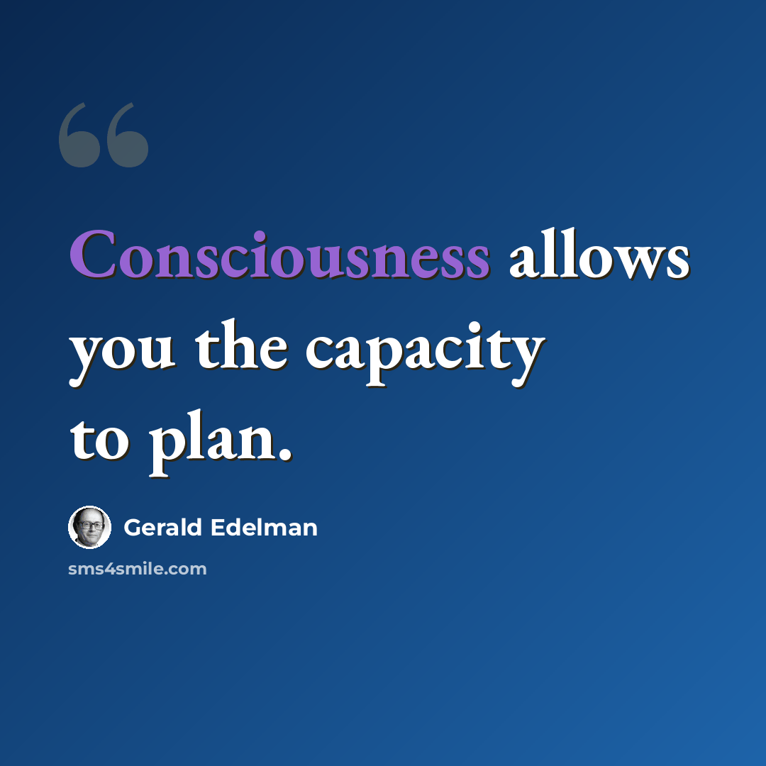 “Consciousness allows you the capacity to plan.” quote by Gerald Edelman