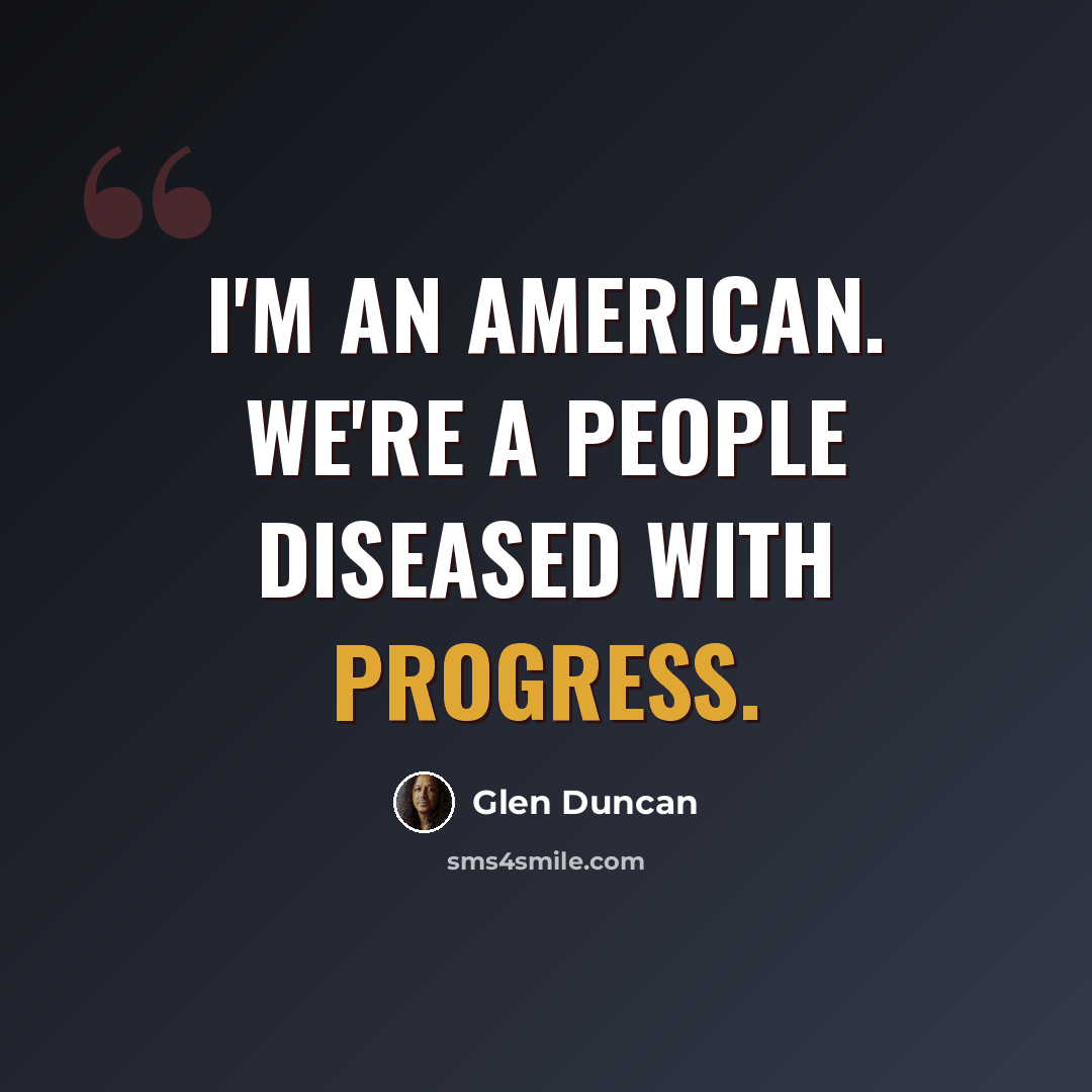 “I'm an American. We're a people diseased with progress.” quote by Glen Duncan