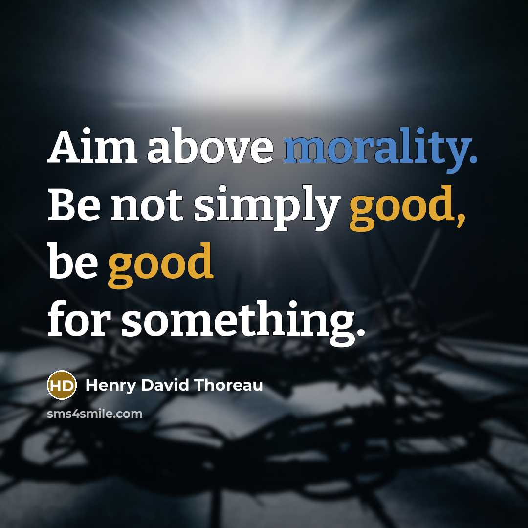 “Aim above morality. Be not simply good, be good for something.” quote by Henry David Thoreau