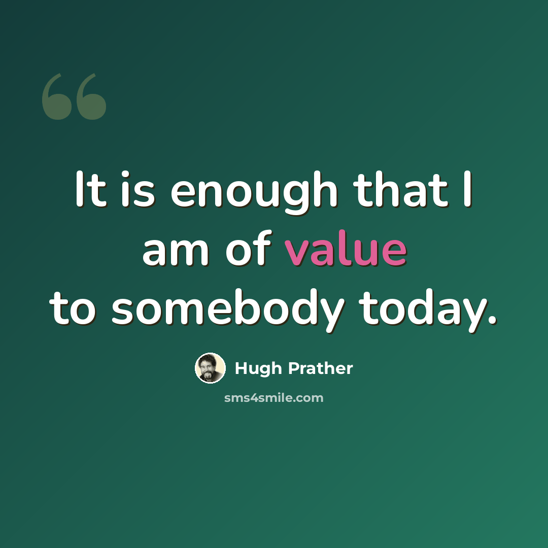 “It is enough that I am of value to somebody today.” quote by Hugh Prather