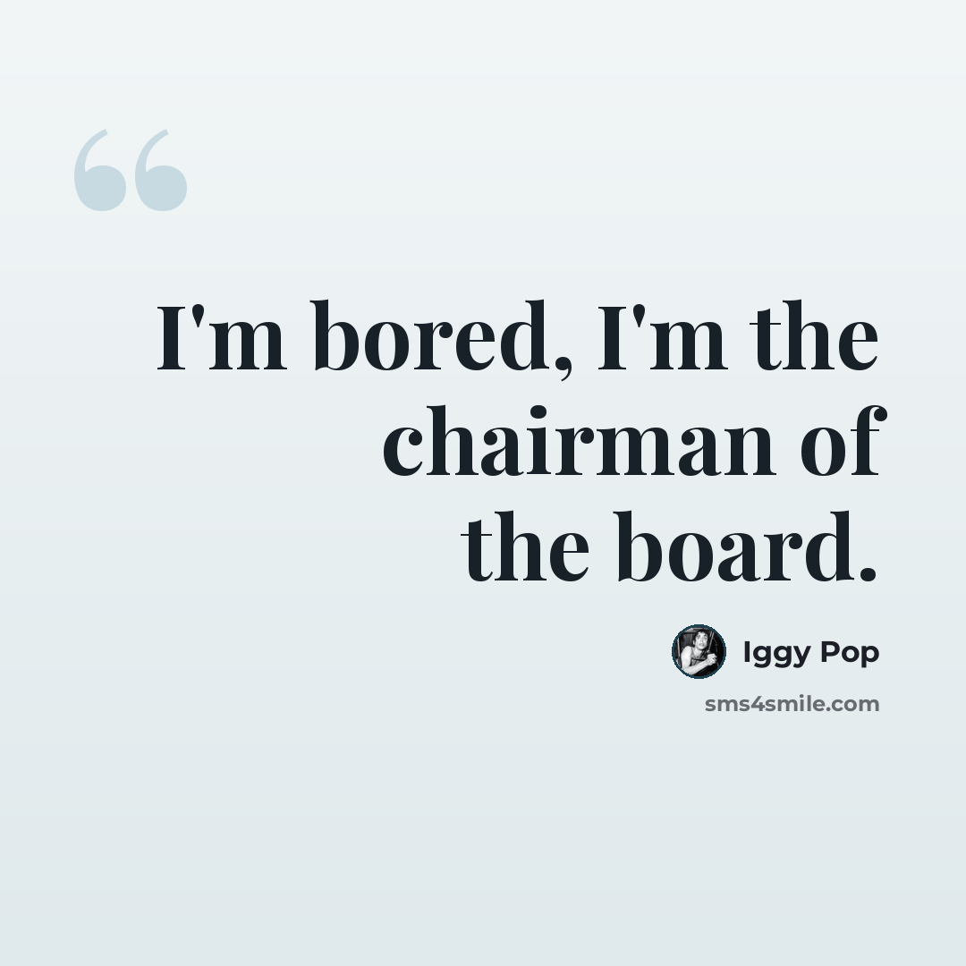 “I'm bored, I'm the chairman of the board.” quote by Iggy Pop