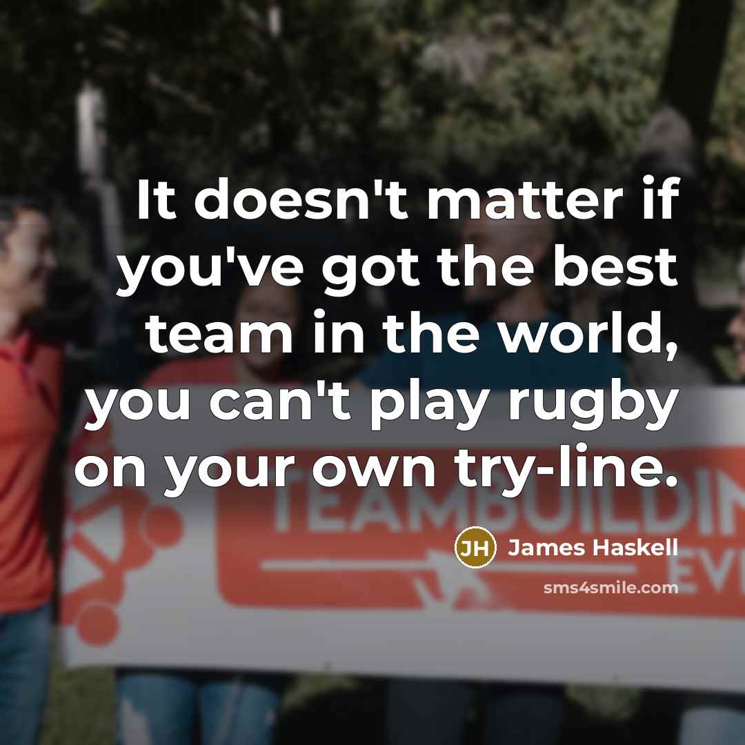 “It doesn't matter if you've got the best team in the world, you can't play rugby on your own try-line.” quote by James Haskell