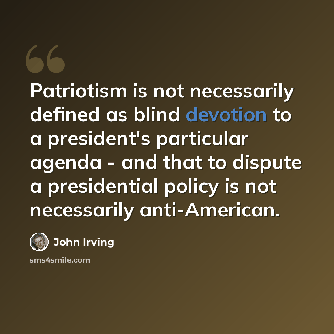 “Patriotism is not necessarily defined as blind devotion to a president's particular agenda - and that to dispute a presidential policy is not necessarily anti-American.” quote by John Irving