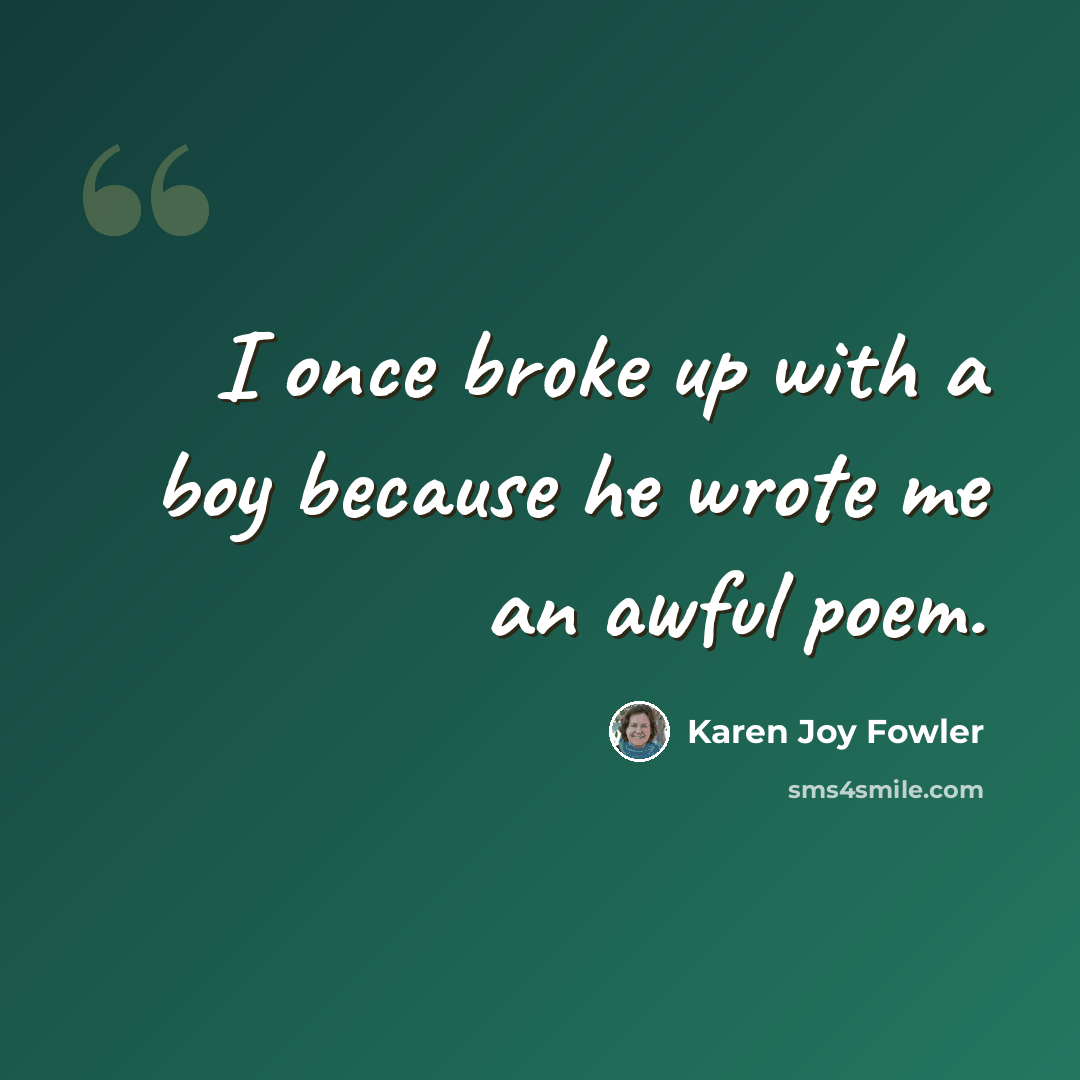 “I once broke up with a boy because he wrote me an awful poem.” quote by Karen Joy Fowler