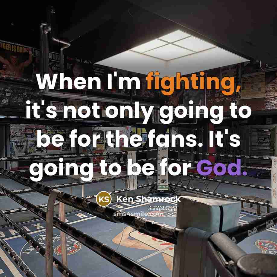 “When I'm fighting, it's not only going to be for the fans. It's going to be for God.” quote by Ken Shamrock
