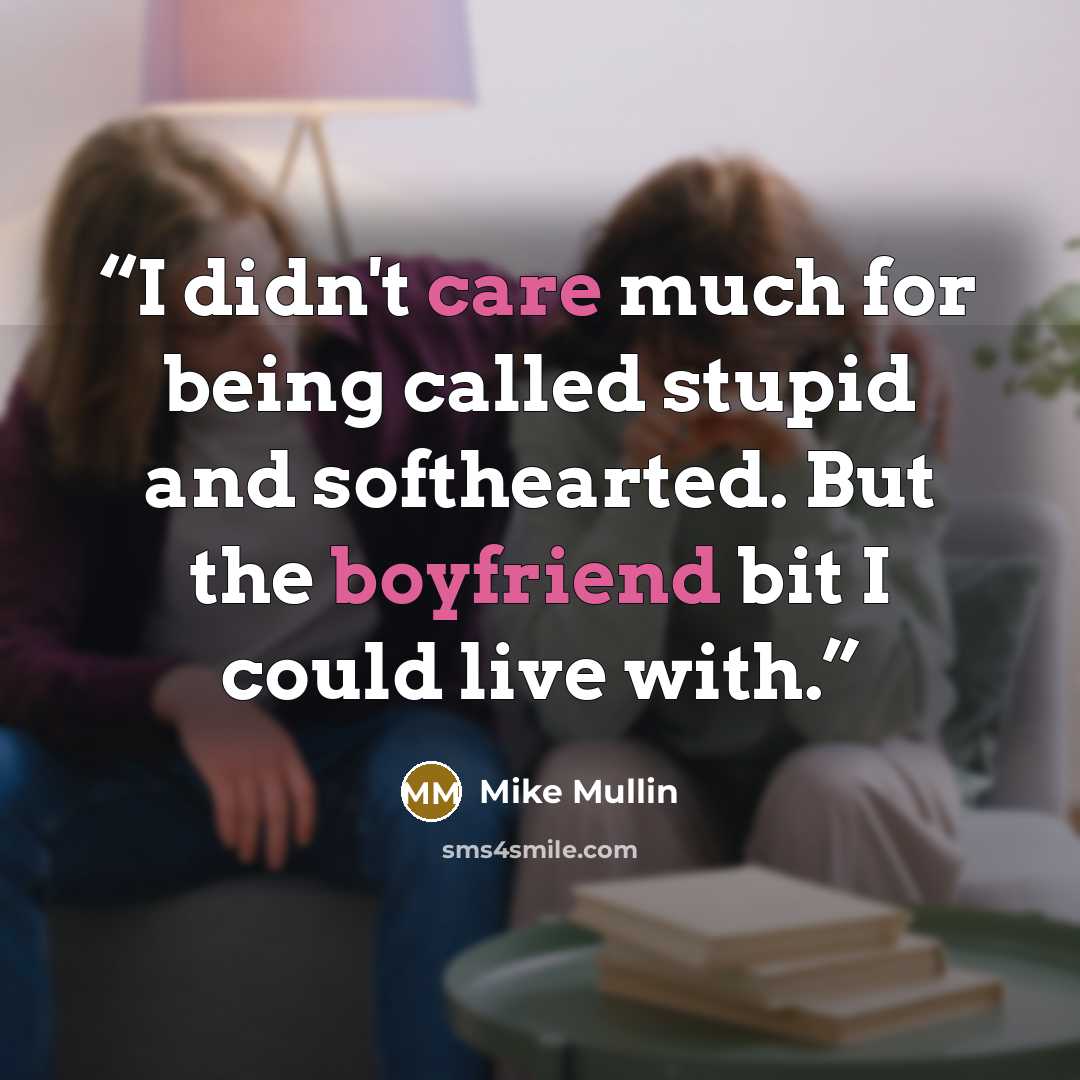 “I didn't care much for being called stupid and softhearted. But the boyfriend bit I could live with.” quote by Mike Mullin