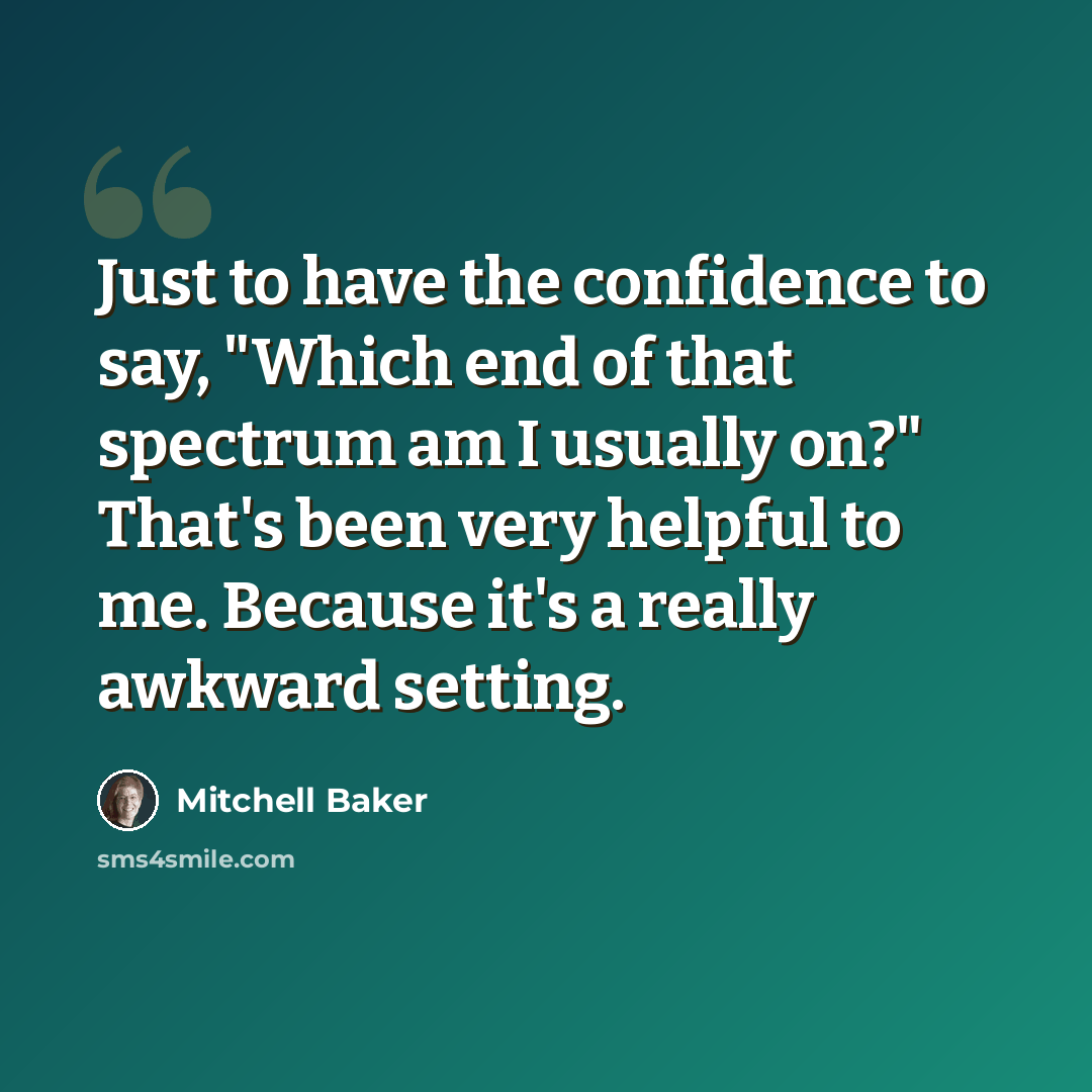 “Just to have the confidence to say, "Which end of that spectrum am I usually on?" That's been very helpful to me. Because it's a really awkward setting.” quote by Mitchell Baker